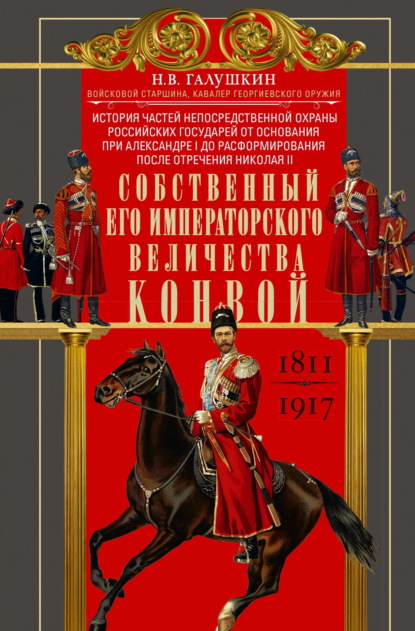 В. Н. Галушкин: Собственный Его Императорского Величества Конвой. История частей непосредственной охраны российских государей от основания при Александре I до расформирования после отречения Николая II. 1811— 1917