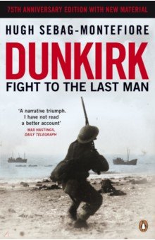 Sebag-Montefiore Hugh: Dunkirk. Fight to the Last Man