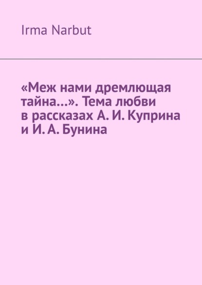 Narbut Irma: «Меж нами дремлющая тайна…». Тема любви в рассказах А. И. Куприна и И. А. Бунина