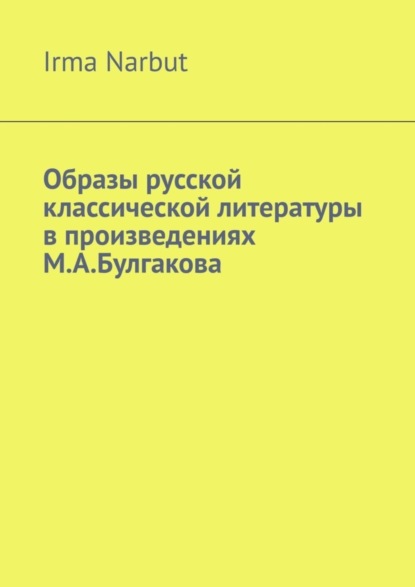 Narbut Irma: Образы русской классической литературы в произведениях М. А. Булгакова