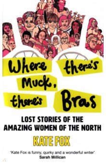 Fox Kate: Where There's Muck, There's Bras. The Lost Stories of the Amazing Women of the North