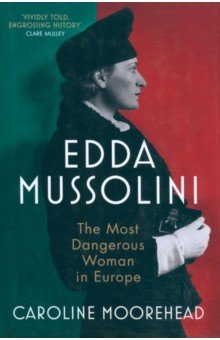 Moorehead Caroline: Edda Mussolini. The Most Dangerous Woman in Europe