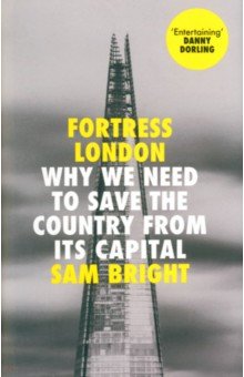 Bright Sam: Fortress London. Why We Need to Save the Country From its Capital