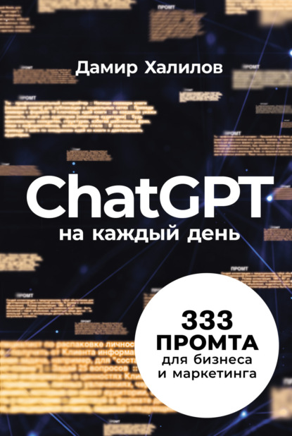 Халилов Дамир: ChatGPT на каждый день: 333 промта для бизнеса и маркетинга. Первая книга с готовыми промтами для ChatGPT и практическими кейсами их применения в работе