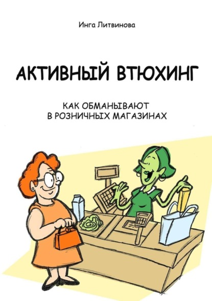 Литвинова Инга: Активный втюхинг. Как обманывают в розничных магазинах