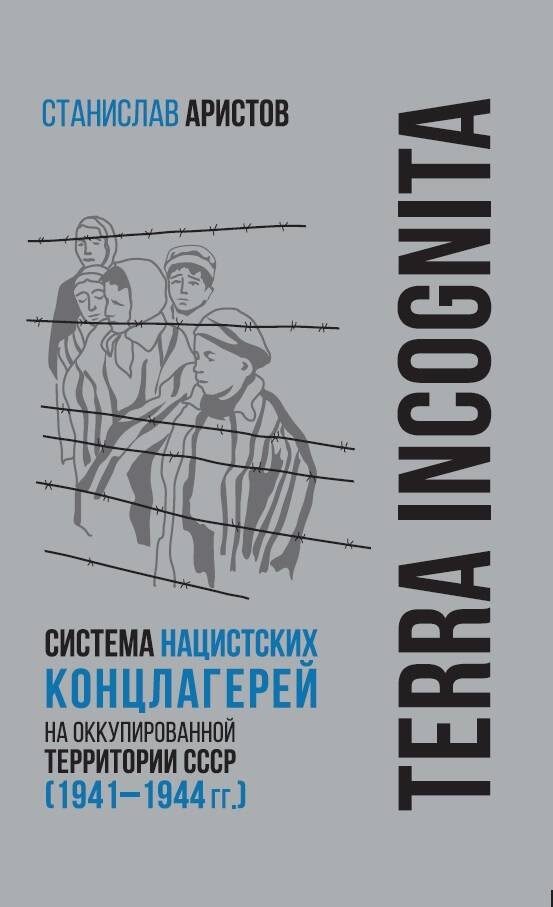 Аристов Станислав Васильевич: TERRA INCOGNITA: система нацистских концлагерей на оккупированной территории СССР (1941–1944 гг.)