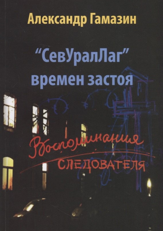 Федорович Гамазин Александр: СевУралЛаг времен застоя. Воспоминания следователя