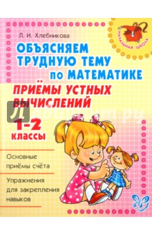 Хлебникова Людмила Ильинична: Объясняем трудную тему по математике: Приемы устных вычислений. 1-2 классы