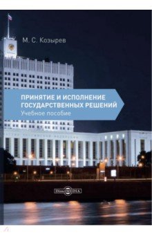 Козырев Максим Сергеевич: Принятие и исполнение государственных решений. Учебное пособие