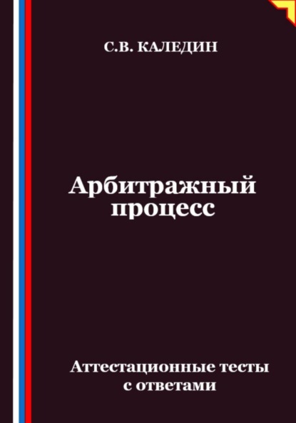 Каледин Сергей: Арбитражный процесс. Аттестационные тесты с ответами