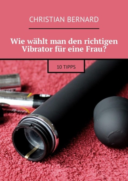 Wie wählt man den richtigen Vibrator für eine Frau? 10 Tipps