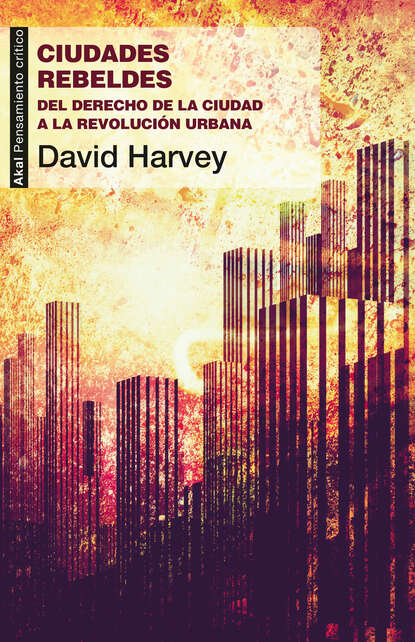Harvey David: Ciudades rebeldes - Del derecho de la ciudad a la revolución urbana