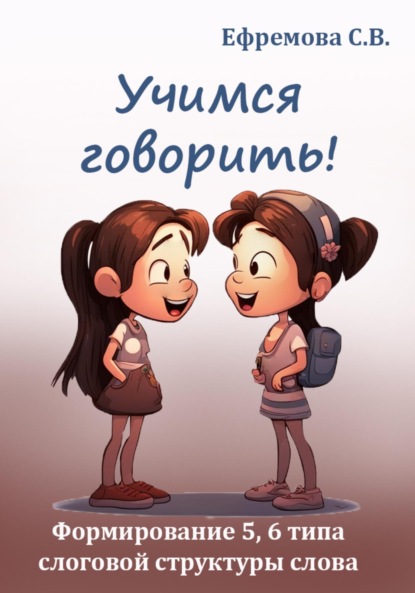 Викторовна Светлана Ефремова: Учимся говорить! Формирование 5, 6 типа слоговой структуры слова