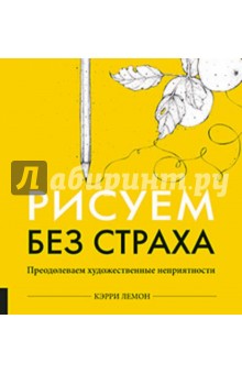 Лемон Кэрри: Рисуем без страха. Преодолеваем художественные неприятности