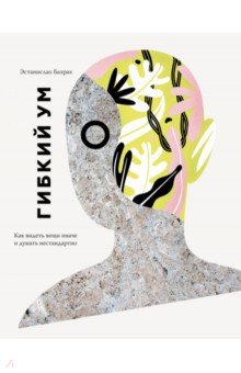 Гибкий ум. Как видеть вещи иначе и думать нестандартно