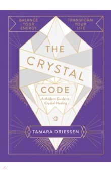 Driessen Tamara: The Crystal Code. Balance Your Energy, Transform Your Life