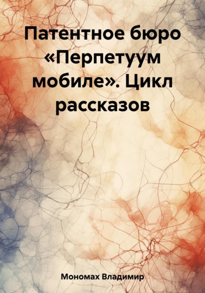 Мономах Владимир: Патентное бюро «Перпетуум мобиле». Цикл рассказов