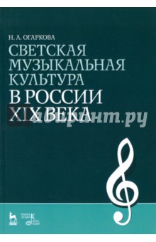 Огаркова Наталия Алексеевна: Светская музыкальная культура в России XIX века. Учебно-методическое пособие