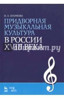 Огаркова Наталия Алексеевна: Придворная музыкальная культура в России XVIII в. Учебно-методическое пособие