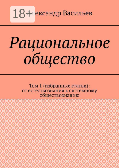 Васильев Александр: Рациональное общество. Том 1 (избранные статьи): от естествознания к системному обществознанию