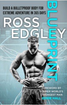 Edgley Ross: Blueprint. Build a Bulletroof Body for Extreme Adventure in 365 Days