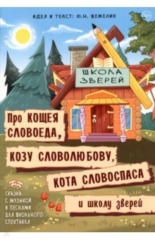 Шемелин Ю. Н.: Про Кощея Словоеда, козу Словолюбову, кота Словоспаса и школу зверей