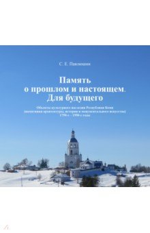 Павлюшин Сергей Евгеньевич: Память о прошлом и настоящем. Для будущего. Объекты культурного наследия РК. 1750–1950 гг