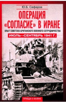 Сафаров Юсуфали Баходирович: Операция Согласие в Иране. Опыт советско-британского военного сотрудничества. Июль-сентябрь 1941 г.