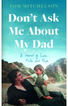 Mitchelson Tom: Don’t Ask Me About My Dad. A Memoir of Love, Hate and Hope