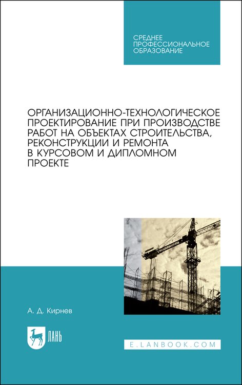 Кирнев Александр Дмитриевич: Организационно-технологическое проектирование при производстве работ на объектах строительства, реконструкции и ремонта в курсовом и дипломном проектировании. Учебное пособие