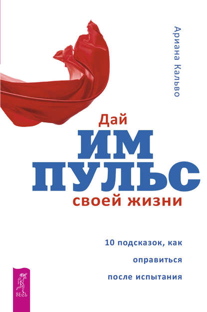 Кальво Ариана: Дай импульс своей жизни. 10 подсказок, как оправиться после испытания