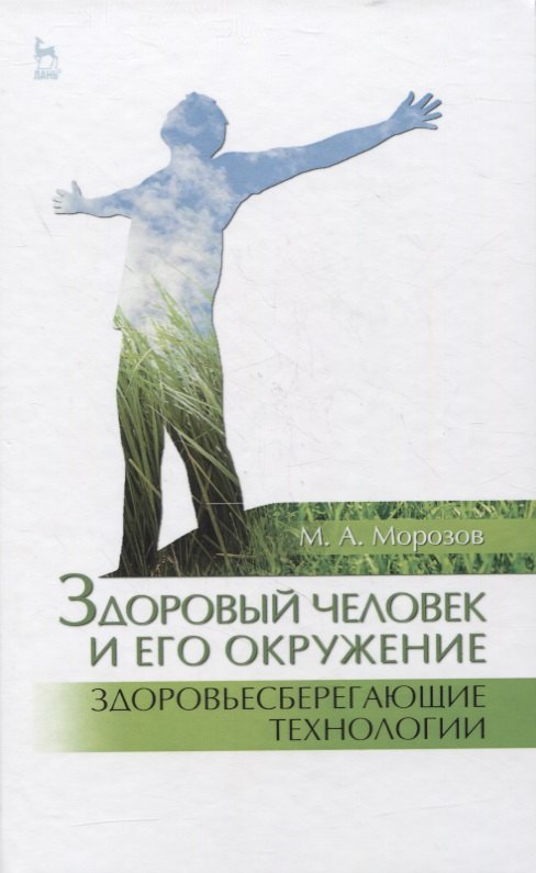 Андреевич Морозов Михаил: Здоровый человек и его окружение. Здоровьесберегающие технологии. Учебное пособие