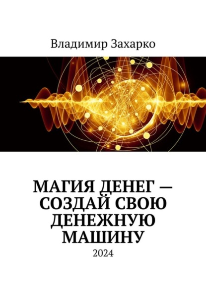 Владимирович Владимир Захарко: Магия денег – создай свою денежную машину
