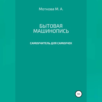 Александровна Мария Моткова: Бытовая машинопись. Самоучитель для самоучек (на авторских выдумках и материалах)