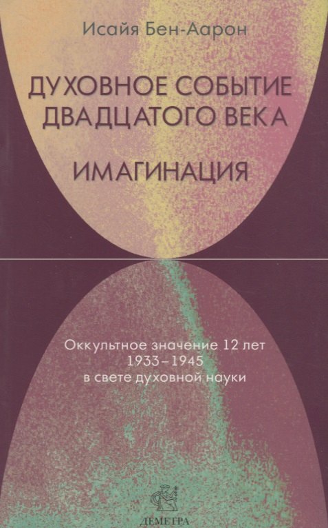 Исайя Бен-Аарон: Духовное событие двадцатого века. Имагинация: оккультное значение 12 лет 1933-1945 в свете духовной науки.