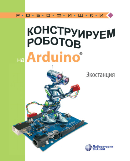 А. А. Салахова: Конструируем роботов на Arduino. Экостанция