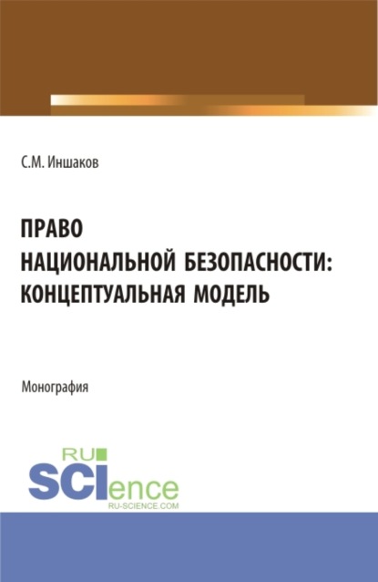 Михайлович Сергей Иншаков: Право национальной безопасности: концептуальная модель. (Аспирантура, Магистратура, Специалитет). Монография.