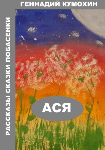 Вениаминович Геннадий Кумохин: Рассказы, сказки, побасенки. Ася