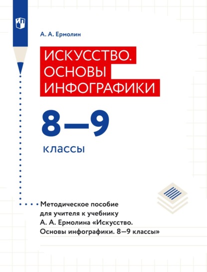 А. А. Ермолин: Искусство. Основы инфографики. 8–9 классы. Методическое пособие для учителя к учебнику А. А. Ермолина «Искусство. Основы инфографики. 8–9 классы»