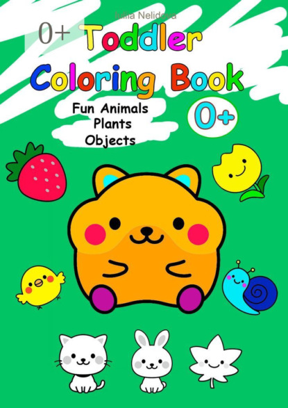 Nelidova Iuliia: Toddler Coloring Book. Fun Animals, Plants, Objects