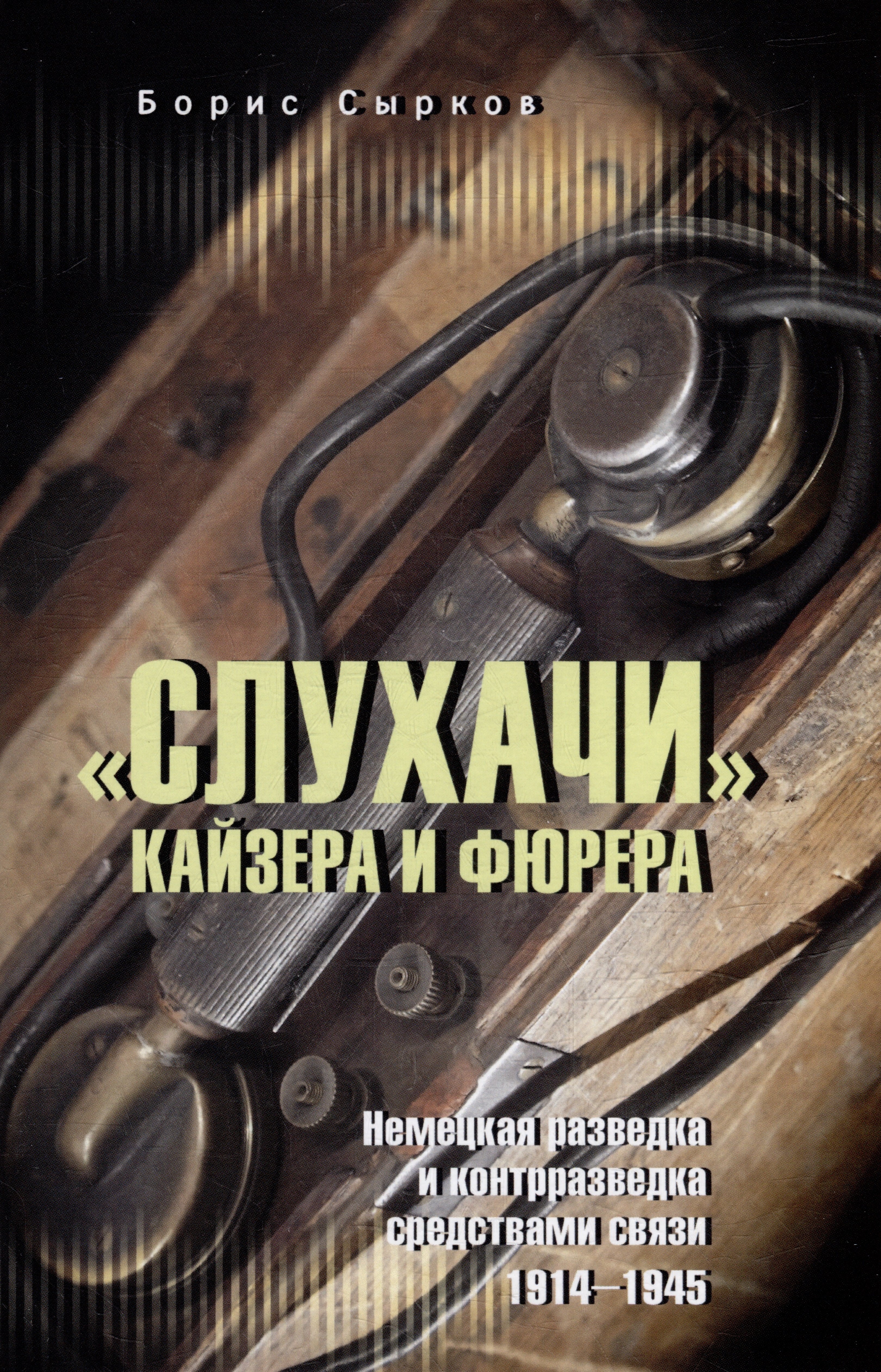 Юрьевич Сырков Борис: «Слухачи» кайзера и фюрера. Немецкая разведка и контрразведка средствами связи. 1914-1945