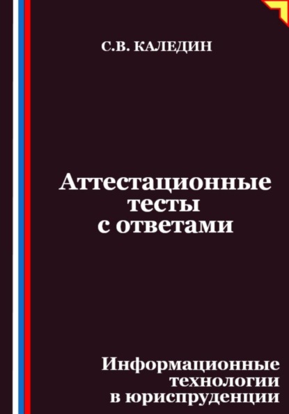 Каледин Сергей: Аттестационные тесты с ответами. Информационные технологии в юриспруденции