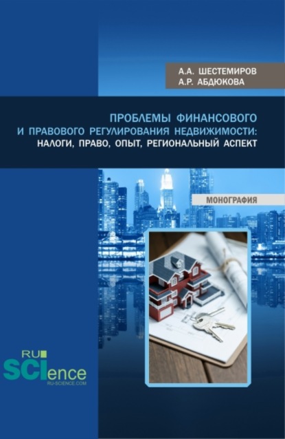 Алексеевич Алексей Шестемиров: Проблемы финансового и правового регулирования недвижимости: налоги, право, опыт, региональный аспект. (Аспирантура, Бакалавриат, Магистратура). Монография.