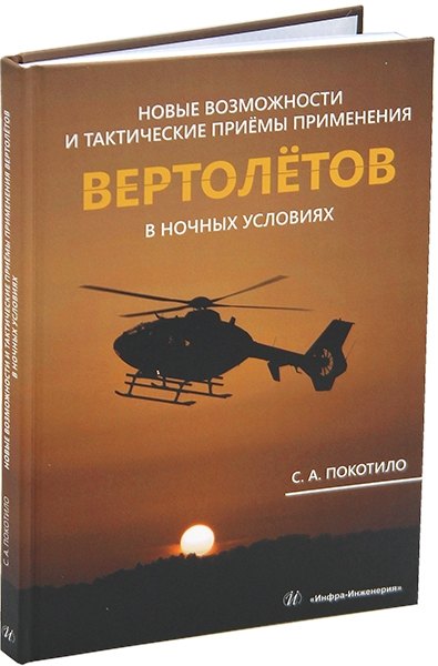 Александрович Покотило Сергей: Новые возможности и тактические приёмы применения вертолётов в ночных условиях: монография