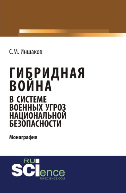 Михайлович Сергей Иншаков: Гибридная война в системе военных угроз национальной безопасности. (Аспирантура). Монография.