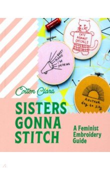 Clara Cotton: Sisters Gonna Stitch. A Feminist Embroidery Guide