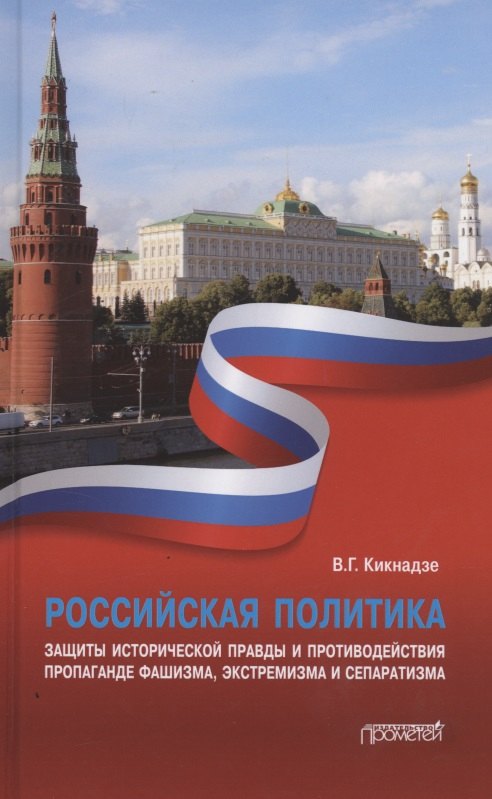 Георгиевич Кикнадзе Владимир: Российская политика защиты исторической правды и противодействия пропаганде фашизма, экстремизма и сепаратизма. Монография