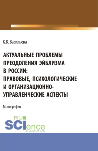 Валерьевна Ксения Васильева: Актуальные проблемы преодоления эйблизма в России: правовые, психологические и организационно-управленческие аспекты. (Бакалавриат, Магистратура). Монография.