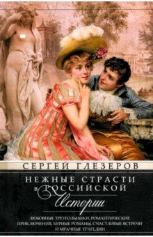 Глезеров Сергей Евгеньевич: Нежные страсти в российской истории. Любовные треугольники, романтические приключения, бурные роман