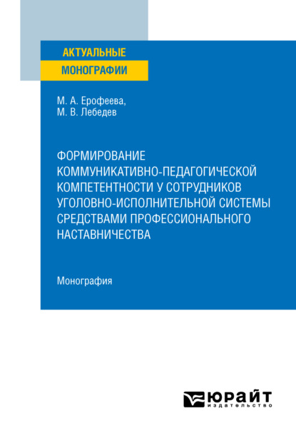 Вадимович Михаил Лебедев: Формирование коммуникативно-педагогической компетентности у сотрудников уголовно-исполнительной системы средствами профессионального наставничества. Монография